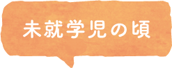 未就学児の頃