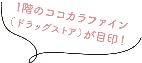 1階のココカラファイン（ドラッグストア）が目印！