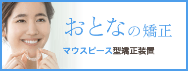 おとなの矯正：マウスピース型矯正装置