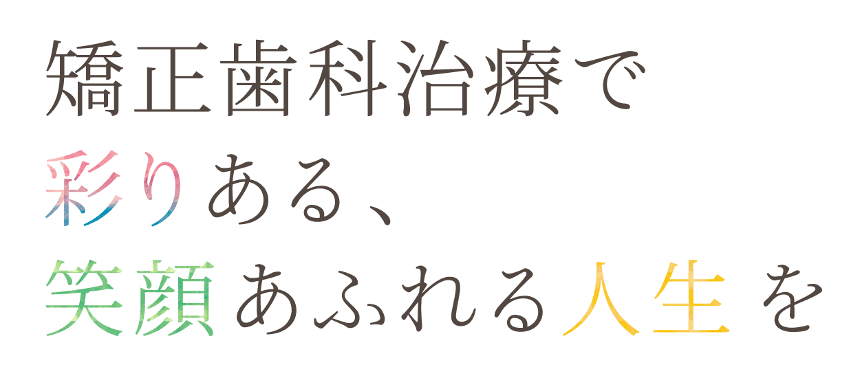 矯正歯科治療で彩りある、笑顔あふれる人生を