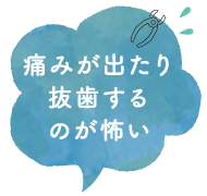 痛みが出たり抜歯するのが怖い